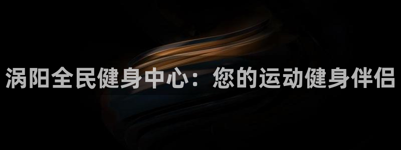 下载尊龙：涡阳全民健身中心：您的运动健身伴侣