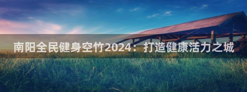 尊龙凯时新闻：南阳全民健身空竹2024：打造健康活力之城