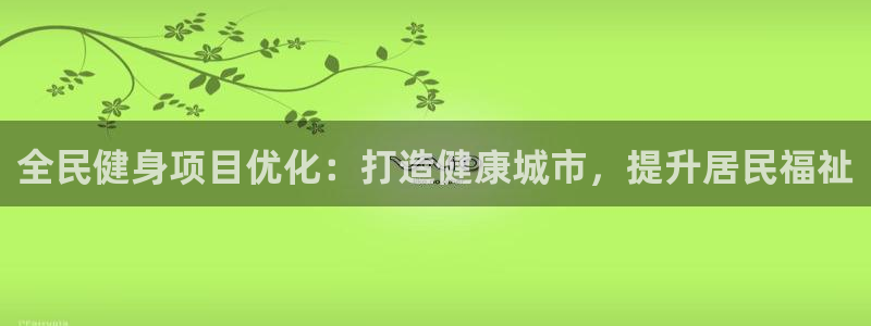 尊龙凯时官网首页：全民健身项目优化：打造健康城市，提升居