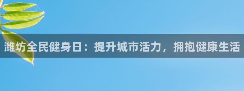 尊龙凯时下载链接：潍坊全民健身日：提升城市活力，拥抱健康