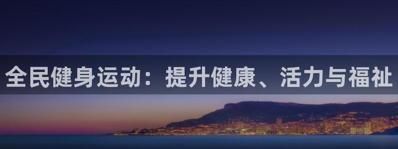 尊龙凯时官网正规吗：全民健身运动：提升健康、活力与福祉